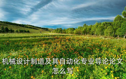 機(jī)械設(shè)計(jì)制造及其自動(dòng)化專(zhuān)業(yè)導(dǎo)論論文怎么寫(xiě)