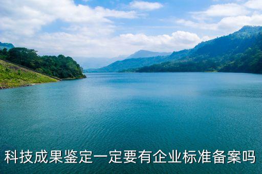 科技成果鑒定一定要有企業(yè)標(biāo)準(zhǔn)備案嗎