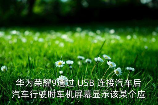 華為榮耀9通過(guò) USB 連接汽車(chē)后汽車(chē)行駛時(shí)車(chē)機(jī)屏幕顯示該某個(gè)應(yīng)