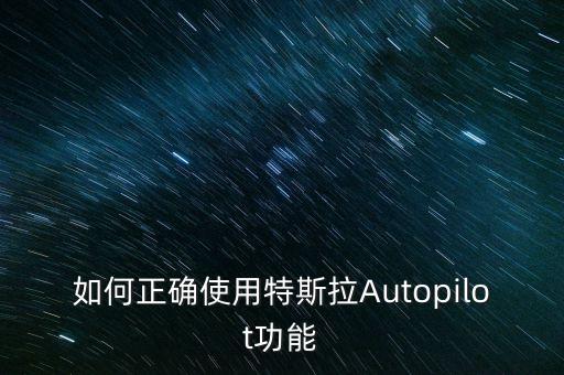 如何正確使用特斯拉Autopilot功能