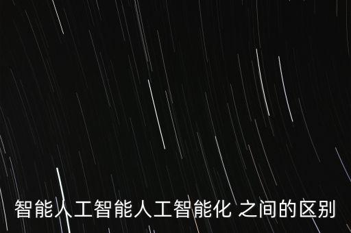 智能人工智能人工智能化 之間的區(qū)別