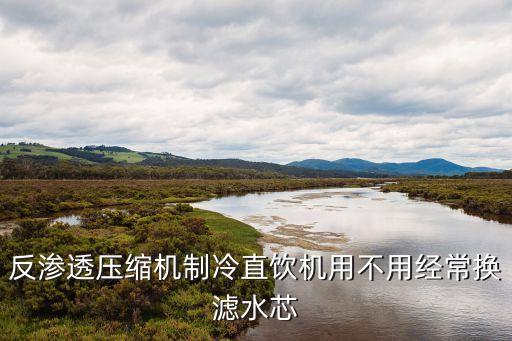 反滲透壓縮機(jī)制冷直飲機(jī)用不用經(jīng)常換濾水芯