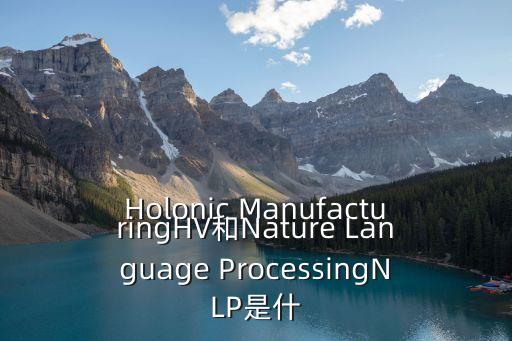 Holonic ManufacturingHV和Nature Language ProcessingNLP是什