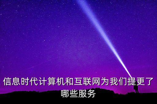 信息時代計算機和互聯(lián)網(wǎng)為我們提更了哪些服務(wù)