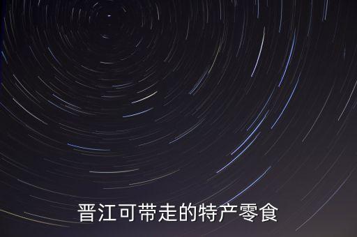 晉江最出名的特產(chǎn)可以攜帶，晉江可帶走的特產(chǎn)零食