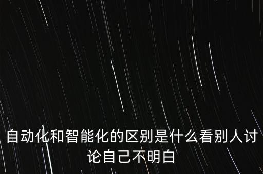 自動(dòng)化和智能化的區(qū)別是什么看別人討論自己不明白