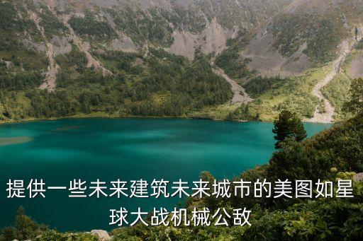 提供一些未來建筑未來城市的美圖如星球大戰(zhàn)機械公敵