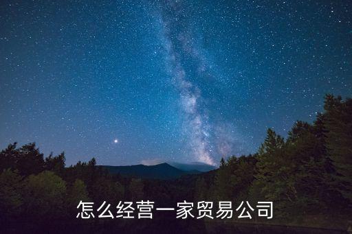 如何經(jīng)營(yíng)一家商貿(mào)公司，商貿(mào)公司如何經(jīng)營(yíng)