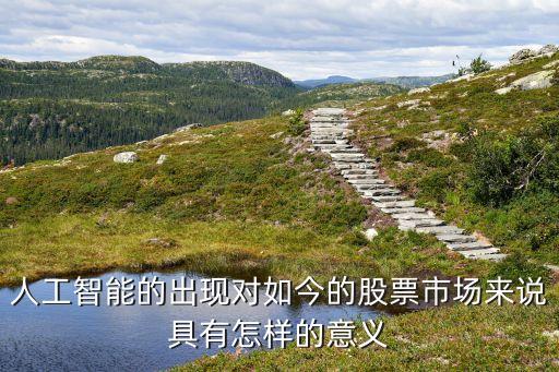 人工智能方面的股票前景如何，人工智能的出現(xiàn)對如今的股票市場來說具有怎樣的意義