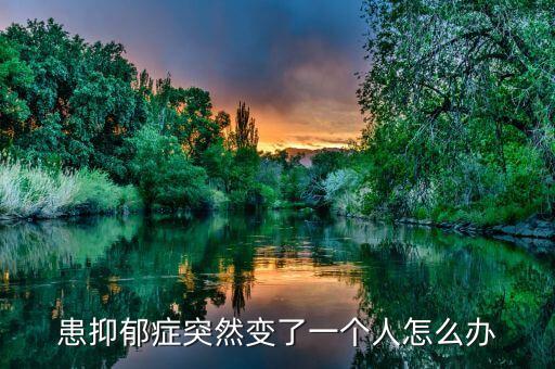 患抑郁癥突然變了一個人怎么辦