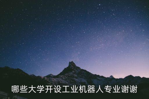 機(jī)器人 高校，哪些大學(xué)開設(shè)工業(yè)機(jī)器人專業(yè)謝謝