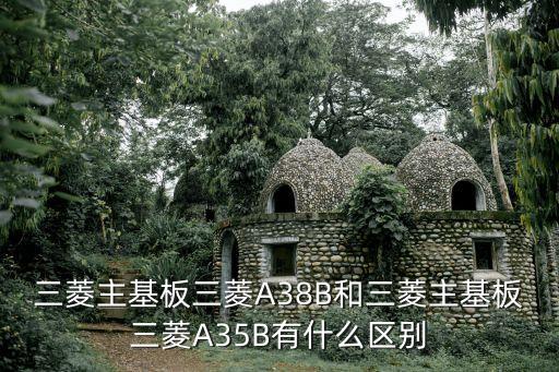 三菱主基板三菱A38B和三菱主基板三菱A35B有什么區(qū)別