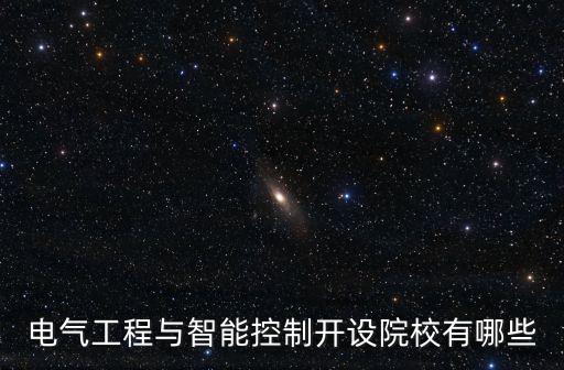 智能控制技術(shù)專(zhuān)業(yè)學(xué)什么技校，電氣工程與智能控制開(kāi)設(shè)院校有哪些