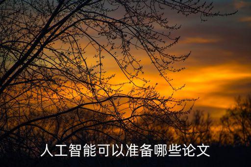 人工智能可以準(zhǔn)備哪些論文