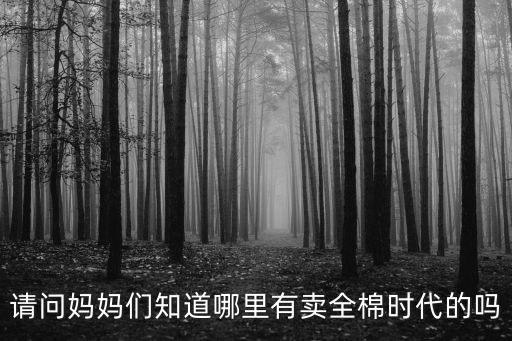 請(qǐng)問(wèn)媽媽們知道哪里有賣全棉時(shí)代的嗎