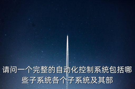 請問一個完整的自動化控制系統(tǒng)包括哪些子系統(tǒng)各個子系統(tǒng)及其部