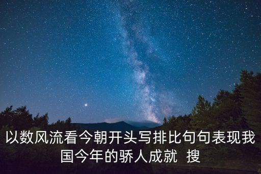 以數(shù)風(fēng)流看今朝開(kāi)頭寫排比句句表現(xiàn)我國(guó)今年的驕人成就  搜