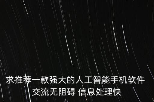 求推薦一款強(qiáng)大的人工智能手機(jī)軟件 交流無(wú)阻礙 信息處理快