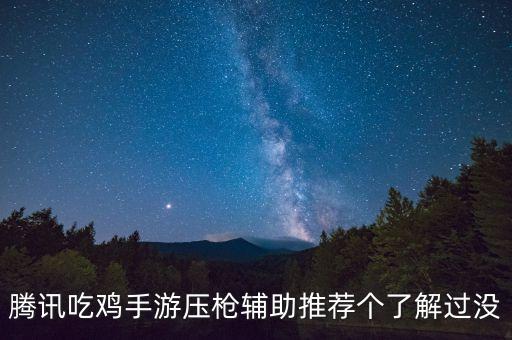 騰訊吃雞手游壓槍輔助推薦個(gè)了解過(guò)沒(méi)