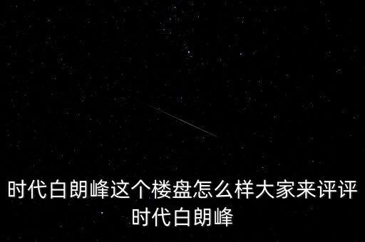 時代白朗峰這個樓盤怎么樣大家來評評時代白朗峰