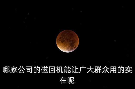 哪家公司的磁回機能讓廣大群眾用的實在呢
