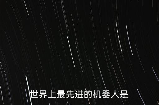 世界上最先進的機器人是