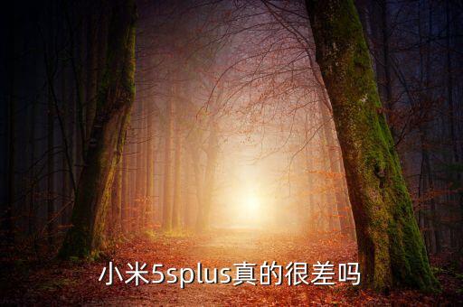 小米5splus真的很差嗎