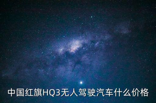 紅旗全自動(dòng)無(wú)人駕駛車(chē)多少錢(qián)一輛，紅旗轎車(chē)報(bào)價(jià)