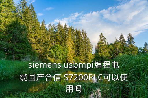 siemens usbmpi編程電纜國產(chǎn)合信 S7200PLC可以使用嗎