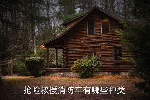 搶險救援消防車，搶險救援消防車有哪些種類