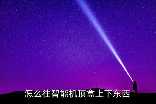 怎么往智能機(jī)頂盒上下東西