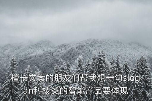 擅長(zhǎng)文案的朋友們幫我想一句slogan科技類的智能產(chǎn)品要體現(xiàn)