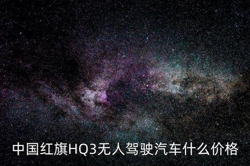 中國(guó)紅旗HQ3無(wú)人駕駛汽車(chē)什么價(jià)格