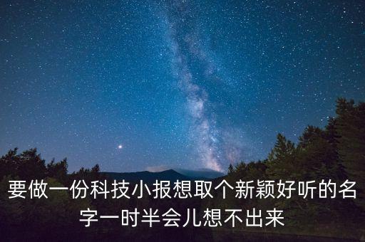 要做一份科技小報想取個新穎好聽的名字一時半會兒想不出來