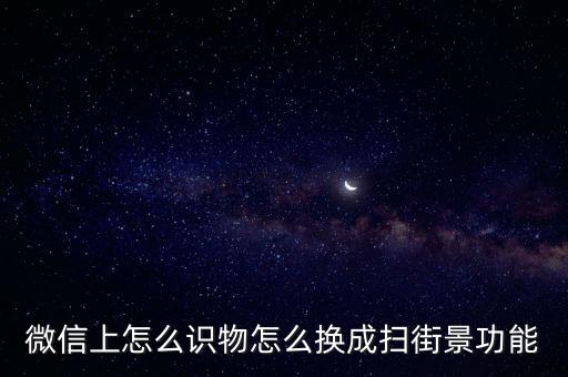 微信上怎么識物怎么換成掃街景功能