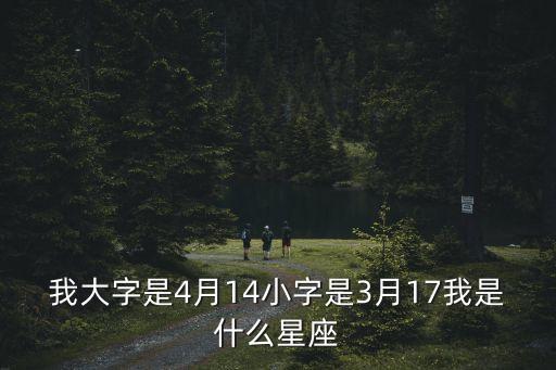 我大字是4月14小字是3月17我是什么星座
