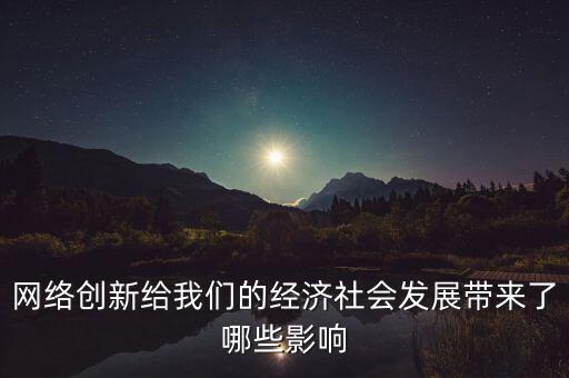 網(wǎng)絡(luò)創(chuàng)新給我們的經(jīng)濟(jì)社會(huì)發(fā)展帶來(lái)了哪些影響
