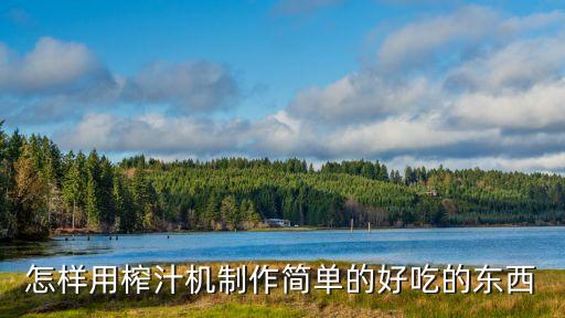 簡(jiǎn)單的飲水機(jī)怎么做好吃，怎樣用榨汁機(jī)制作簡(jiǎn)單的好吃的東西