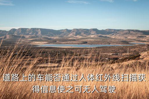 道路上的車能否通過人體紅外線掃描獲得信息使之可無人駕駛