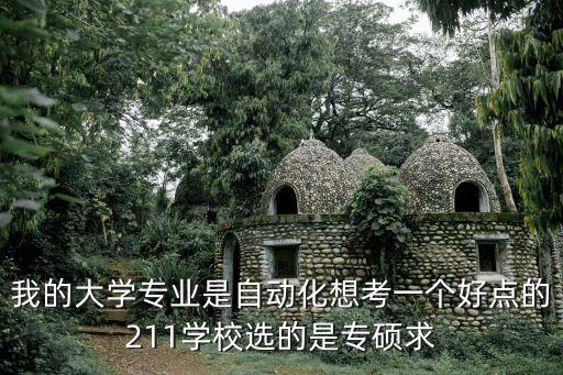 我的大學(xué)專(zhuān)業(yè)是自動(dòng)化想考一個(gè)好點(diǎn)的211學(xué)校選的是專(zhuān)碩求