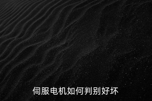 伺服電機怎么測量好壞，怎樣測量伺服器的好壞