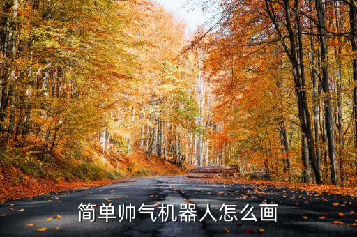 簡(jiǎn)單帥氣的機(jī)器人怎么畫，簡(jiǎn)單帥氣機(jī)器人怎么畫