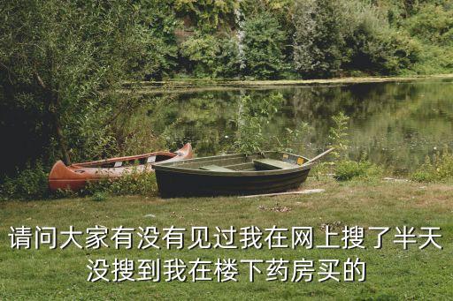智能藥柜騙局，請(qǐng)問大家有沒有見過我在網(wǎng)上搜了半天沒搜到我在樓下藥房買的