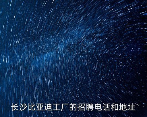 長(zhǎng)沙比亞迪工廠(chǎng)的招聘電話(huà)和地址