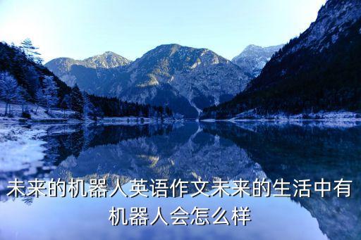 未來(lái)的機(jī)器人英語(yǔ)作文未來(lái)的生活中有機(jī)器人會(huì)怎么樣