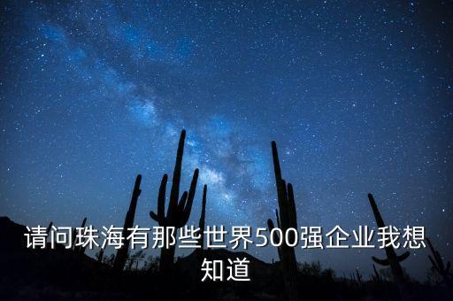 請問珠海有那些世界500強企業(yè)我想知道