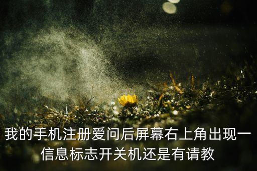 我的手機注冊愛問后屏幕右上角出現(xiàn)一信息標志開關機還是有請教
