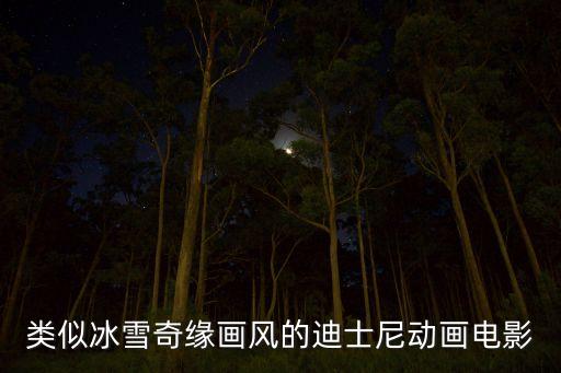 類似冰雪奇緣的動畫電影，類似冰雪奇緣畫風(fēng)的迪士尼動畫電影