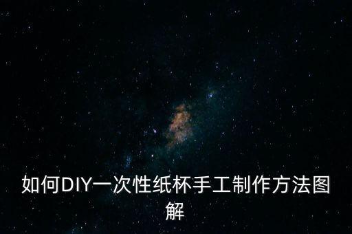 如何DIY一次性紙杯手工制作方法圖解