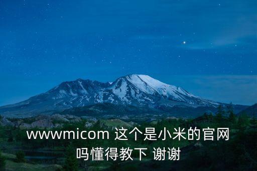 wwwmicom 這個(gè)是小米的官網(wǎng)嗎懂得教下 謝謝